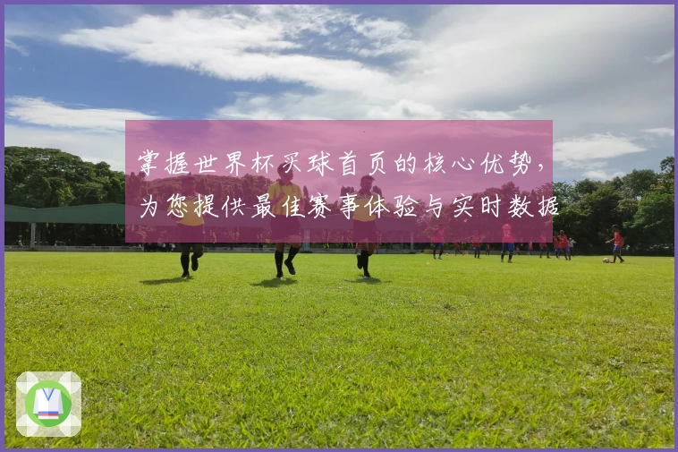 掌握世界杯买球首页的核心优势，为您提供最佳赛事体验与实时数据支持
