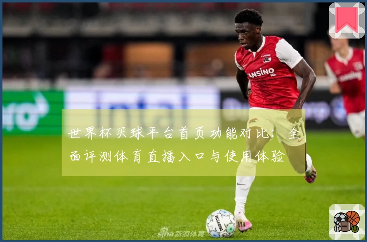 世界杯买球平台首页功能对比：全面评测体育直播入口与使用体验