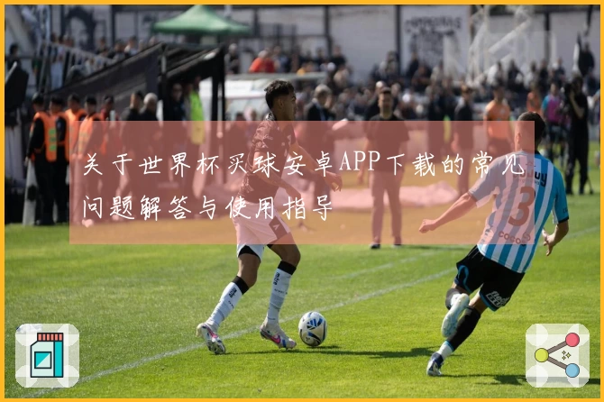关于世界杯买球安卓APP下载的常见问题解答与使用指导