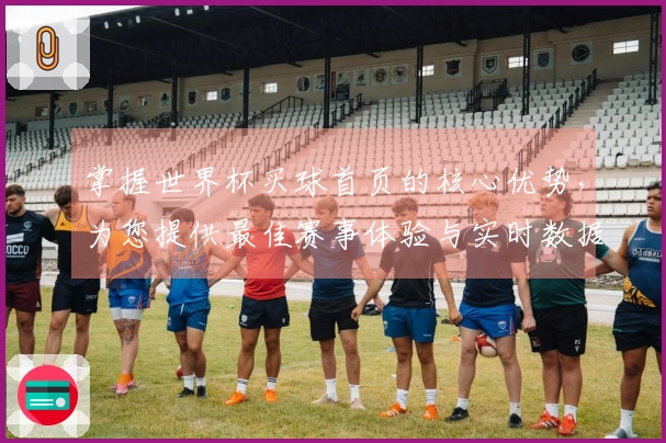 掌握世界杯买球首页的核心优势,为您提供最佳赛事体验与实时数据支持