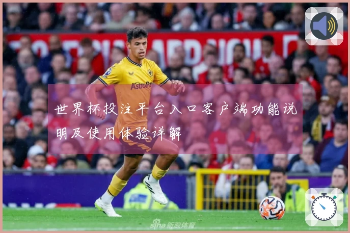 世界杯投注平台入口客户端功能说明及使用体验详解