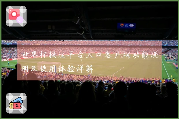 世界杯投注平台入口客户端功能说明及使用体验详解