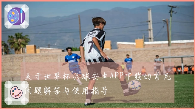关于世界杯买球安卓APP下载的常见问题解答与使用指导