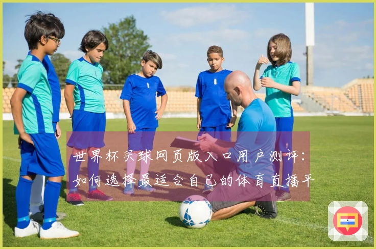 世界杯买球网页版入口用户测评：如何选择最适合自己的体育直播平台