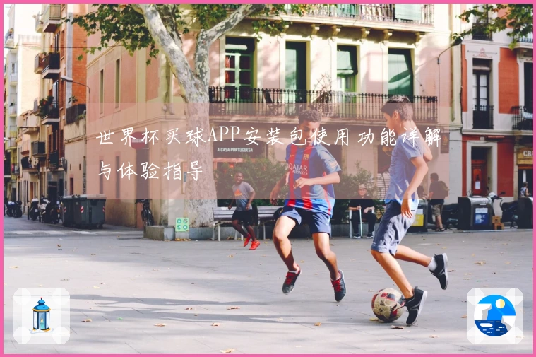 世界杯买球APP安装包使用功能详解与体验指导